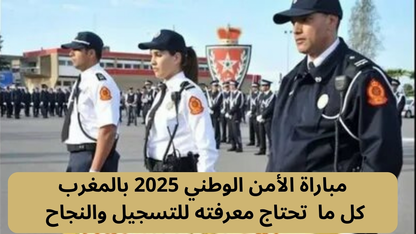مباراة الأمن الوطني 2025 بالمغرب: كل ما تحتاج معرفته للتسجيل والنجاح