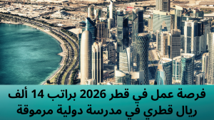 فرصة عمل في قطر 2026 براتب 14 ألف ريال قطري في مدرسة دولية مرموقة