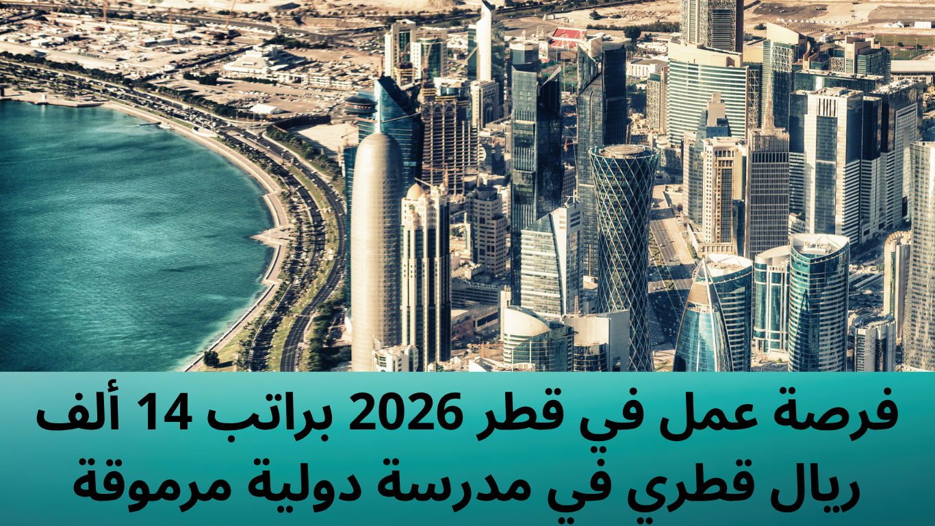 فرصة عمل في قطر 2026 براتب 14 ألف ريال قطري في مدرسة دولية مرموقة